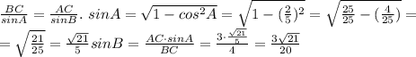 \frac {BC}{sinA}=\frac {AC}{sinB}. \ sinA=\sqrt{1-cos^2 A} = \sqrt{1-(\frac {2}{5})^2} = \sqrt{\frac {25}{25}-(\frac {4}{25})} = \\&#10;= \sqrt{\frac {21}{25}} =\frac{ \sqrt{21} }{5}&#10;sinB=\frac {AC \cdot sinA}{BC} = \frac {3 \cdot \frac {\sqrt {21}}{5}}{4}= \frac {3\sqrt{21}}{20}