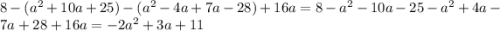 8 - (a^2 + 10a + 25) - (a^2 - 4a + 7a - 28) + 16a = 8 -a^2 - 10a - 25 - a^2 + 4a - 7a + 28 + 16a = -2a^2 + 3a + 11