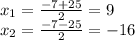 x_1= \frac{-7+25}{2} = 9 \\ x_2= \frac{-7-25}{2} = -16