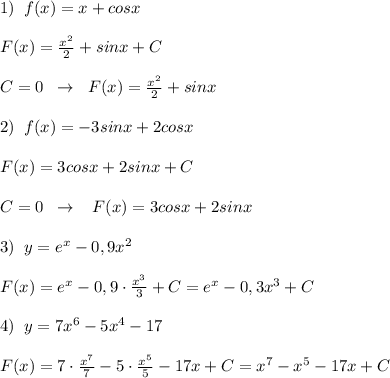 1)\; \; f(x)=x+cosx\\\\F(x)=\frac{x^2}{2} +sinx+C\\\\C=0\; \; \to \; \; F(x)= \frac{x^2}{2}+sinx\\\\2)\; \; f(x)=-3sinx+2cosx\\\\F(x)=3cosx+2sinx+C\\\\C=0\; \; \to \; \; \; F(x)=3cosx+2sinx\\\\3)\; \; y=e^{x}-0,9x^2 \\\\F(x)=e^{x}-0,9\cdot \frac{x^3}{3}+C=e^{x}-0,3x^3+C\\\\4)\; \; y=7x^6-5x^4-17\\\\F(x)=7\cdot \frac{x^7}{7}-5\cdot \frac{x^5}{5} -17x+C=x^7-x^5-17x+C