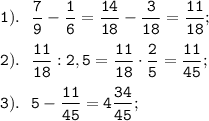 \displaystyle \tt 1). \ \ \frac{7}{9}-\frac{1}{6}=\frac{14}{18}-\frac{3}{18}=\frac{11}{18};\\\\2). \ \ \frac{11}{18}:2,5=\frac{11}{18}\cdot\frac{2}{5}=\frac{11}{45};\\\\3). \ \ 5-\frac{11}{45}=4\frac{34}{45};
