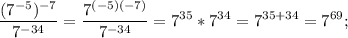 \displaystyle \frac{(7^{-5})^{-7}}{7^{-34}}= \frac{7^{(-5)(-7)}}{7^{-34}}=7^{35}*7^{34}=7^{35+34}=7^{69};