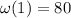 \omega(1)=80