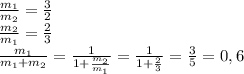 \frac{m_1}{m_2} = \frac{3}{2} \\&#10; \frac{m_2}{m_1} = \frac{2}{3} \\&#10; \frac{m_1}{m_1+m_2} = \frac{1}{1+ \frac{m_2}{m_1} } = \frac{1}{1+ \frac{2}{3} } = \frac{3}{5} =0,6