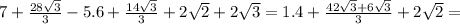 7+ \frac{28 \sqrt{3} }{3} -5.6+ \frac{14 \sqrt{3} }{3} +2 \sqrt{2}+2 \sqrt{3}= 1.4+ \frac{42 \sqrt{3}+6 \sqrt{3} }{3} +2 \sqrt{2}=