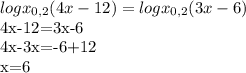 log x_{0,2} (4x-12) = log x_{0,2} (3x-6)&#10;&#10;4x-12=3x-6&#10;&#10;4x-3x=-6+12&#10;&#10;x=6
