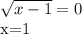 \sqrt{x-1}=0&#10;&#10;x=1