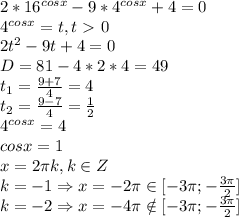 2*16^{cosx}-9*4^{cosx}+4=0\\&#10;4^{cosx}=t, t\ \textgreater \ 0\\&#10;2t^2-9t+4=0\\&#10;D=81-4*2*4=49\\&#10;t_1= \frac{9+7}{4}=4\\&#10;t_2= \frac{9-7}{4}= \frac{1}{2} \\&#10;4^{cosx}=4\\&#10;cosx=1\\&#10;x=2 \pi k, k \in Z\\&#10;k=-1 \Rightarrow x=-2 \pi \in [-3 \pi ;- \frac{3 \pi }{2} ]\\&#10;k=-2 \Rightarrow x=-4 \pi \notin [-3 \pi ;- \frac{3 \pi }{2} ]\\&#10;&#10;