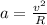 a= \frac{ v^{2} }{R}