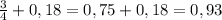 \frac{3}{4} + 0,18= 0,75+ 0,18= 0,93