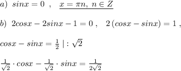 a)\; \; sinx=0\; \; ,\; \; \; \underline {x=\pi n,\; n\in Z}\\\\b)\; \; 2cosx-2sinx-1=0\; ,\; \; \; 2\, (cosx-sinx)=1\; ,\\\\cosx-sinx= \frac{1}{2} \; |:\sqrt2\\\\ \frac{1}{\sqrt2}\cdot cosx- \frac{1}{\sqrt2} \cdot sinx=\frac{1}{2\sqrt2}
