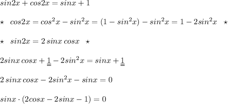 sin2x+cos2x=sinx+1\\\\\star \; \; cos2x=cos^2x-sin^2x=(1-sin^2x)-sin^2x=1-2sin^2x\; \; \star\\\\\star \; \; sin2x=2\, sinx\, cosx\; \; \star \\\\2sinx\, cosx+\underline {\underline {1}}-2sin^2x=sinx+\underline{\underline {1}}\\\\2\, sinx\, cosx-2sin^2x-sinx=0\\\\sinx\cdot (2cosx-2sinx-1)=0