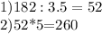 1)182:3.5=52&#10;&#10;2)52*5=260&#10;