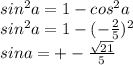 sin^2a=1-cos^2a \\ sin^2a=1- (-\frac{2}{5} )^2 \\ sina=+- \frac{ \sqrt{21} }{5}