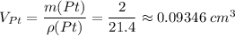 V_{Pt} = \dfrac{m(Pt)}{\rho (Pt)} = \dfrac{2}{21.4} \approx 0.09346 \; cm^{3}