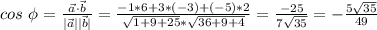 cos\ \phi= \frac{\vec{a} \cdot \vec{b} }{|\vec{a}| |\vec{b} |} = \frac{-1*6+3*(-3)+(-5)*2}{ \sqrt{1+9+25} * \sqrt{36+9+4} }= \frac{-25}{7 \sqrt{35} } =- \frac{5 \sqrt{35} }{49}