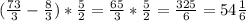 ( \frac{73}{3}- \frac{8}{3})* \frac{5}{2}= \frac{65}{3}* \frac{5}{2}= \frac{325}{6}=54 \frac{1}{6}