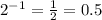 2^{-1}= \frac{1}{2}=0.5