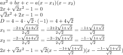 ax^2+bx+c=a(x-x_1)(x-x_2)\\&#10;2x+ \sqrt{2}x^2-1=0\\&#10;\sqrt{2}x^2+2x-1=0\\&#10;D=4-4\cdot \sqrt{2} \cdot(-1)=4+4 \sqrt{2} \\&#10;x_1= \frac{-2+ \sqrt{4+4 \sqrt{2}} }{2 \sqrt{2} } =\frac{-2+ 2\sqrt{1+\sqrt{2}} }{2 \sqrt{2} } =\frac{-1+ \sqrt{1+\sqrt{2}} }{\sqrt{2} } \\&#10;x_2= \frac{-2- \sqrt{4+4 \sqrt{2}} }{2 \sqrt{2} } =\frac{-2- 2\sqrt{1+\sqrt{2}} }{2 \sqrt{2} } =\frac{-1- \sqrt{1+\sqrt{2}} }{\sqrt{2} } \\&#10;2x+ \sqrt{2}x^2-1=\sqrt{2}(x-\frac{-1+ \sqrt{1+\sqrt{2}} }{\sqrt{2} } )(x-\frac{-1- \sqrt{1+\sqrt{2}} }{\sqrt{2} } )\\&#10;&#10;