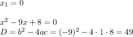 x_1=0\\ \\ x^2-9x+8=0\\ D=b^2-4ac=(-9)^2-4\cdot 1\cdot8=49