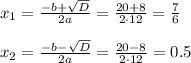 x_1= \frac{-b+ \sqrt{D} }{2a} = \frac{20+8}{2\cdot 12} = \frac{7}{6} \\ \\ x_2=\frac{-b- \sqrt{D} }{2a} = \frac{20-8}{2\cdot 12} =0.5