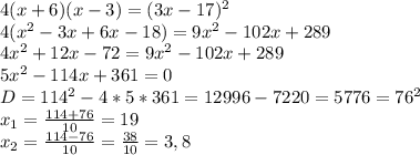 4(x+6)(x-3)=(3x-17)^2&#10;\\4(x^2-3x+6x-18)=9x^2-102x+289&#10;\\4x^2+12x-72=9x^2-102x+289&#10;\\5x^2-114x+361=0&#10;\\D=114^2-4*5*361=12996-7220=5776=76^2&#10;\\x_1= \frac{114+76}{10}= 19&#10;\\x_2= \frac{114-76}{10}= \frac{38}{10}=3,8