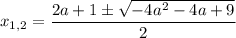 x_{1,2}= \dfrac{2a+1\pm \sqrt{-4a^2-4a+9} }{2}