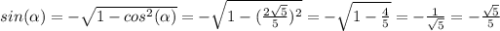 sin( \alpha )= -\sqrt{1-cos^2( \alpha )}= -\sqrt{1-( \frac{2 \sqrt{5} }{5} )^2}= -\sqrt{1- \frac{4}{5}}=- \frac{1}{ \sqrt{5} }=- \frac{ \sqrt{5} }{5}