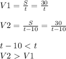 V1= \frac{S}{t} = \frac{30}{t} \\ \\ V2= \frac{S}{t-10} = \frac{30}{t-10} \\ \\ t-10\ \textless \ t \\ V2\ \textgreater \ V1