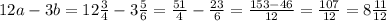 12a-3b=12\frac{3}{4}-3\frac{5}{6}=\frac{51}{4}-\frac{23}{6}=\frac{153-46}{12}=\frac{107}{12}=8\frac{11}{12}