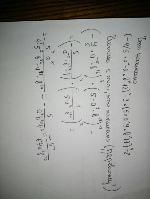 Надо,. преобразуйте выражение (-4/5 × a^-5 × b^12)^-3 × (5 × a^9 × b^17)^-2 так,чтобы оно не содержа