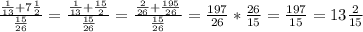 \frac{ \frac{1}{13}+7 \frac{1}{2}}{ \frac{15}{26}}= \frac{ \frac{1}{13}+ \frac{15}{2}}{ \frac{15}{26}}= \frac{ \frac{2}{26}+ \frac{195}{26}}{ \frac{15}{26}}= \frac{197}{26}* \frac{26}{15}= \frac{197}{15}=13 \frac{2}{15}