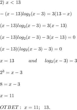 2) \ x \ \textless \ 13 \\ \\ &#10;-(x - 13)log_2(x - 3) = 3(13 - x) \\ \\ &#10;(x - 13)log_2(x - 3) = 3(x - 13) \\ \\ &#10;(x - 13)log_2(x - 3) - 3(x - 13) = 0 \\ \\ &#10;(x - 13)(log_2(x - 3) - 3) = 0 \\ \\ &#10;x = 13 \ \ \ \ \ \ \ \ \ and \ \ \ \ \ log_2(x - 3) = 3 \\ \\ &#10;2^3 = x - 3 \\ \\ &#10;8 = x - 3 \\ \\ &#10;x = 11 \\ \\ &#10;OTBET: \ x = 11; \ \ 13.