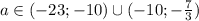 a\in (-23;-10)\cup(-10;- \frac{7}{3} )