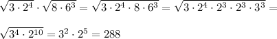 \sqrt{3 \cdot 2^4} \cdot \sqrt{8 \cdot 6^3} = \sqrt{3 \cdot 2^4 \cdot 8 \cdot 6^3} = \sqrt{3 \cdot 2^4 \cdot 2^3 \cdot 2^3 \cdot 3^3} = \\ \\&#10; \sqrt{3^4 \cdot 2^{10}} = 3^2 \cdot 2^5 = 288