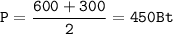 \mathtt{P=\dfrac{600+300}{2}=450Bt}