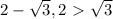 2- \sqrt{3} ,2\ \textgreater \ \sqrt{3}