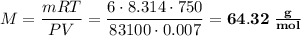 M = \dfrac{mRT}{PV} = \dfrac{6 \cdot 8.314 \cdot 750}{83100 \cdot 0.007} = \bf{64.32 \; \frac{g}{mol}}