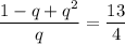 \dfrac{1-q+q^2}{q}= \dfrac{13}{4}