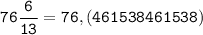 \tt \displaystyle 76\frac{6}{13}=76,(461538461538)