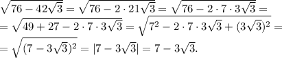 \sqrt{76-42\sqrt{3}}=\sqrt{76-2\cdot21\sqrt{3}}=\sqrt{76-2\cdot7\cdot3\sqrt{3}}=\\&#10;=\sqrt{49+27-2\cdot7\cdot3\sqrt{3}}=\sqrt{7^2-2\cdot7\cdot3\sqrt{3}+(3\sqrt{3})^2}=\\&#10;=\sqrt{(7-3\sqrt{3})^2}=|7-3\sqrt{3}|=7-3\sqrt{3}.