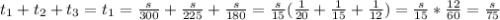 t_1+t_2+t_3=t_1=\frac{s}{300}+\frac{s}{225}+\frac{s}{180}= \frac{s}{15} ( \frac{1}{20}+ \frac{1}{15}+ \frac{1}{12})= \frac{s}{15} * \frac{12}{60} = \frac{s}{75}