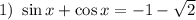 1)\ \sin x+\cos x=-1- \sqrt{2}