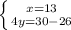 \left \{ {{x=13} \atop {4y=30-26}} \right.