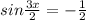 sin \frac{3x}{2} =- \frac{1}{2}