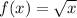 f (x) = \sqrt{x}