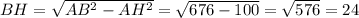 BH= \sqrt{AB^2-AH^2}= \sqrt{676-100}= \sqrt{576}=24