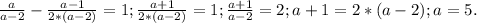 \frac{a}{a-2} - \frac{a-1}{2*(a-2)} =1; \frac{a+1}{2*(a-2)}=1; \frac{a+1}{a-2}=2; a+1=2*(a-2); a=5.