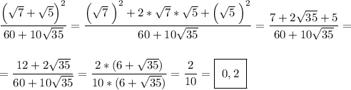 \dfrac{\Big(\sqrt{7}+\sqrt{5}\Big)^2}{60+10\sqrt{35}}=\dfrac{\Big(\sqrt{7}\;\Big)^2+2*\sqrt{7}*\sqrt{5}+\Big(\sqrt{5}\;\Big)^2}{60+10\sqrt{35}}=\dfrac{7+2\sqrt{35}+5}{60+10\sqrt{35}}=\\\\\\=\dfrac{12+2\sqrt{35}}{60+10\sqrt{35}}=\dfrac{2*(6+\sqrt{35})}{10*(6+\sqrt{35})}=\dfrac{2}{10}=\boxed{~\Big{0,2}~}\\