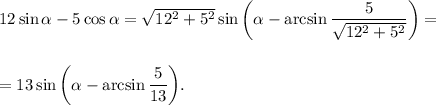 12\sin \alpha -5\cos \alpha = \sqrt{12^2+5^2}\sin\bigg( \alpha -\arcsin \dfrac{5}{ \sqrt{12^2+5^2} }\bigg)=\\ \\ \\ = 13\sin\bigg(\alpha -\arcsin \dfrac{5}{13} \bigg).